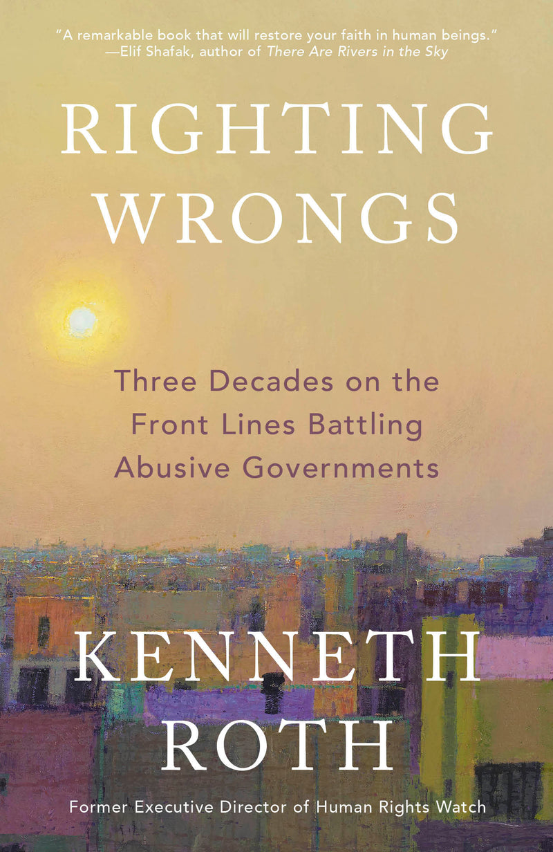 Righting Wrongs:Three Decades on the Front Lines Battling Abusive Governments