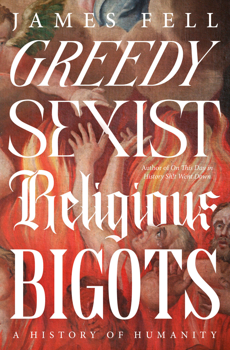 Greedy Sexist Religious Bigots: A History of Humanity