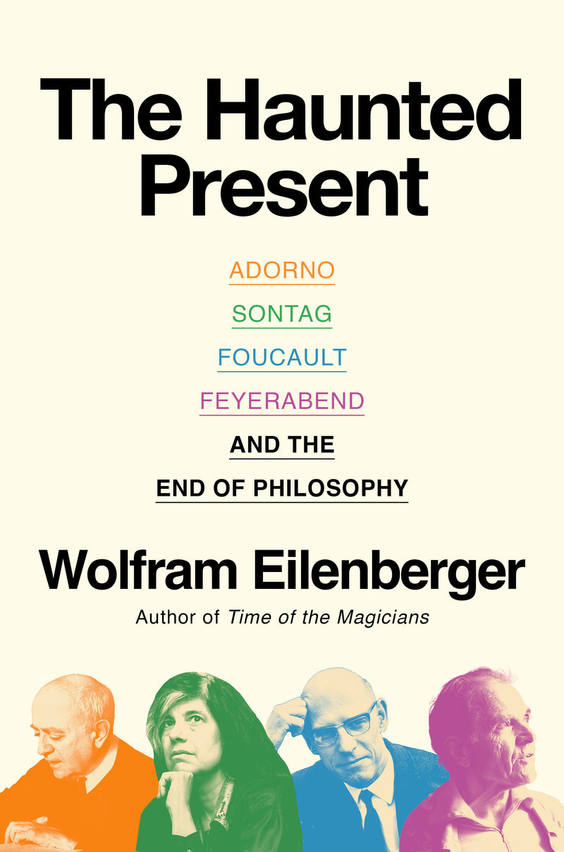 The Haunted Present: Adorno, Sontag, Foucault, Feyerabend, and the End of Philosophy