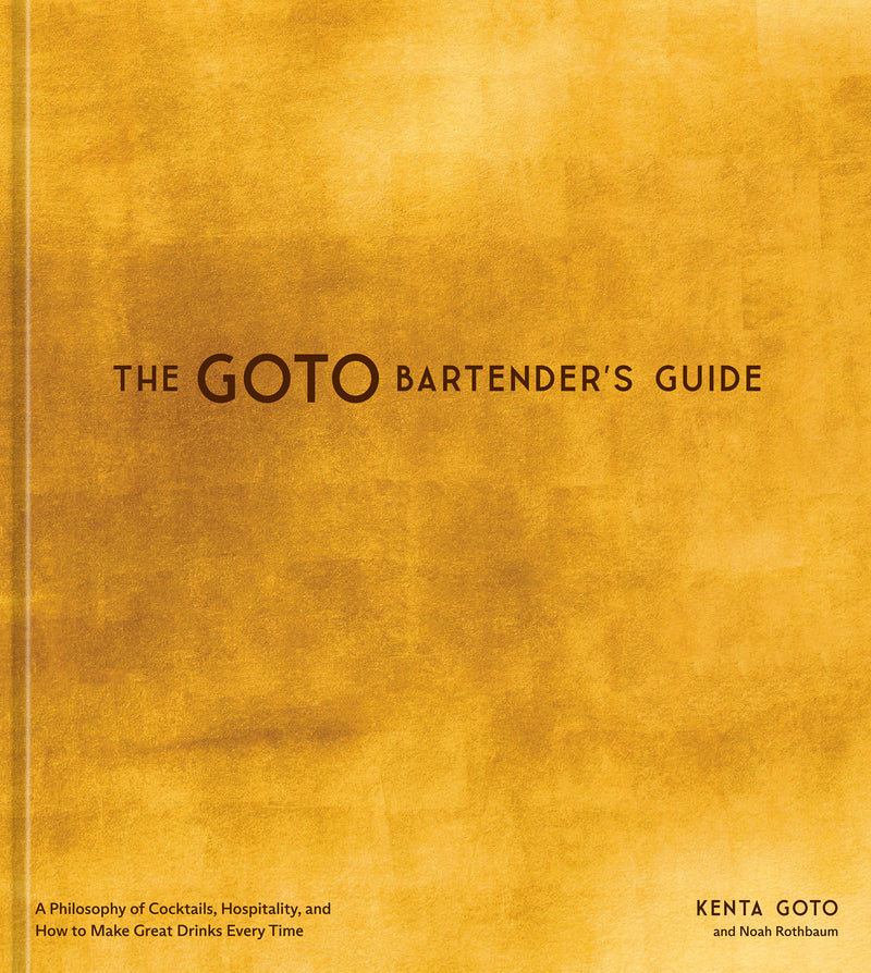The Goto Bartender's Guide: A Philosophy of Cocktails, Hospitality, and How to Make Great Drinks Every Time