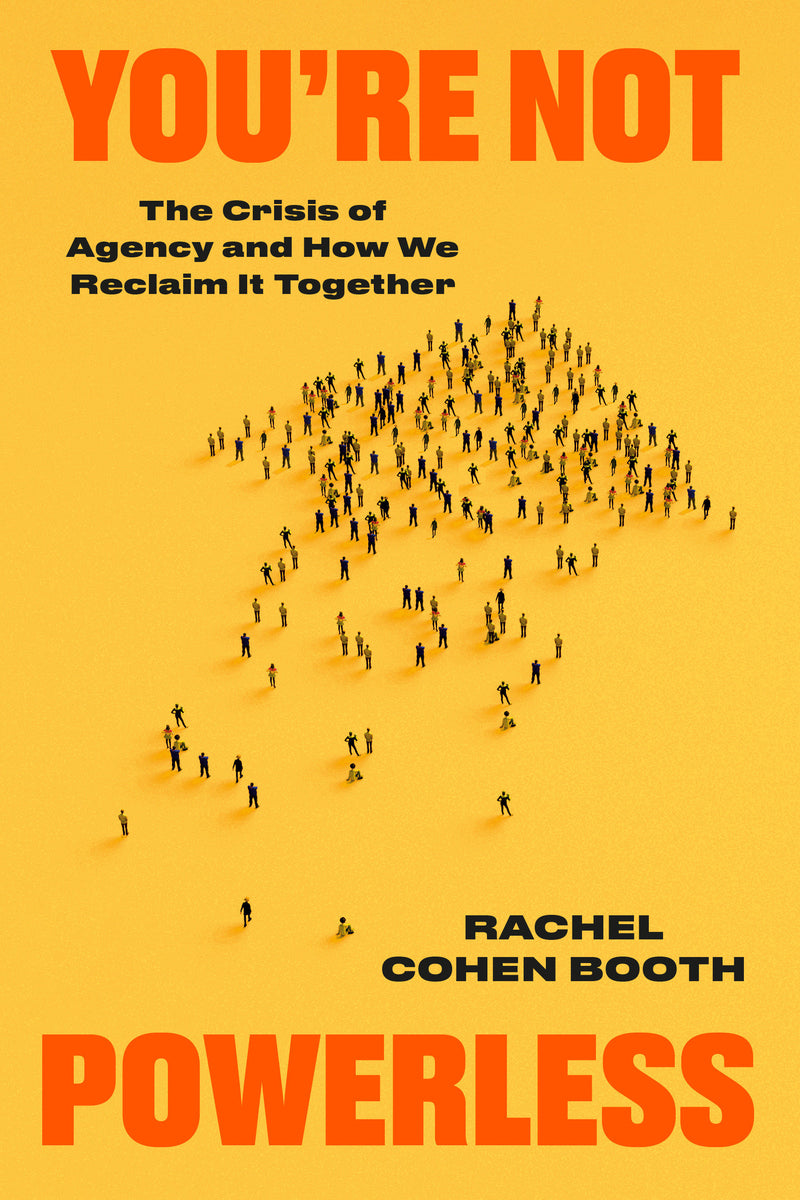 You're Not Powerless: The Crisis of Agency and How We Reclaim It Together