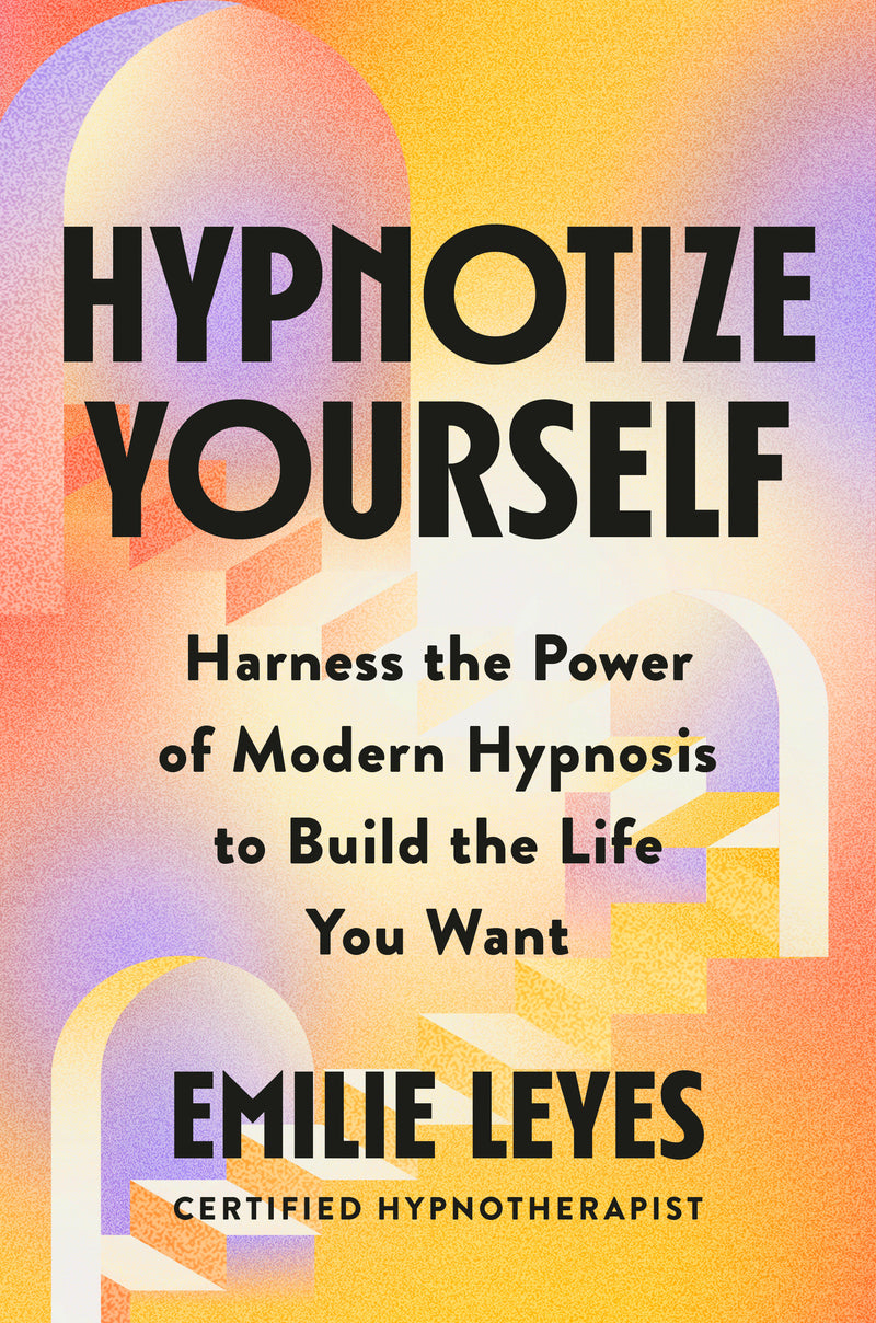 Hypnotize Yourself: Harness the Power of Modern Hypnosis to Build the Life You Want