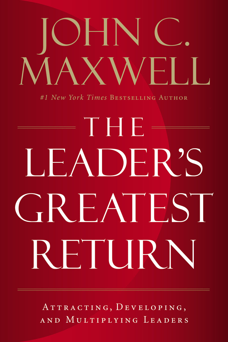 The Leader's Greatest Return: Attracting, Developing, and Multiplying Leaders