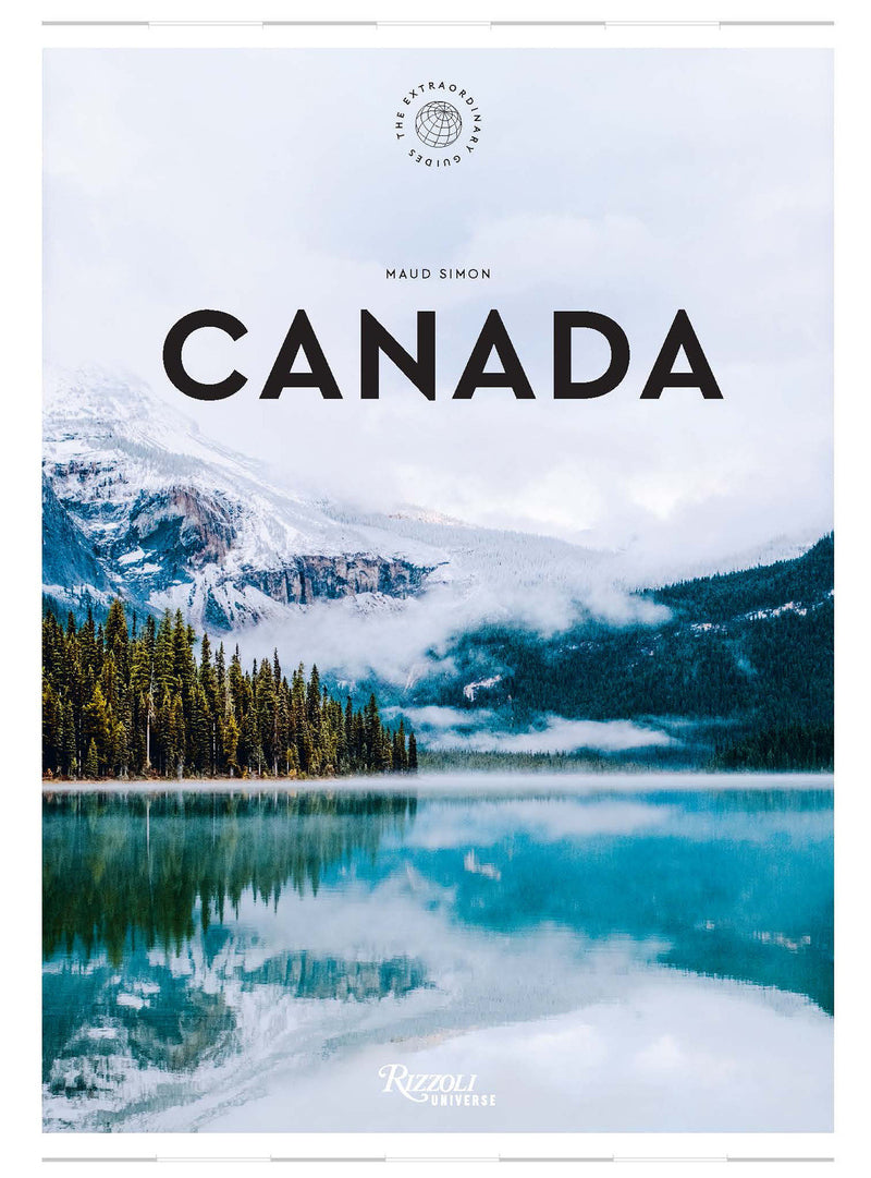Canada: The Extraordinary Guide: An Insider Tour of Art, Food, and Culture