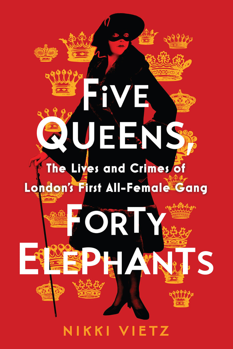 Five Queens, Forty Elephants: The Lives and Crimes of London's First All-Female Gang