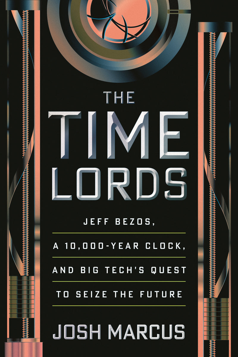 The Time Lords: Jeff Bezos, a 10,000-Year Clock, and Big Tech's Quest to Seize the Future