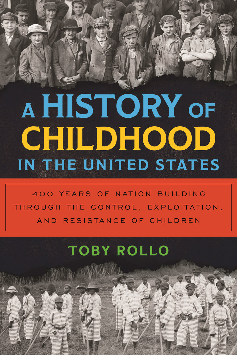 A History of Childhood in the United States: Four Hundred Years of Nation Building Through the Control, Exploitation, and Resistance of Children