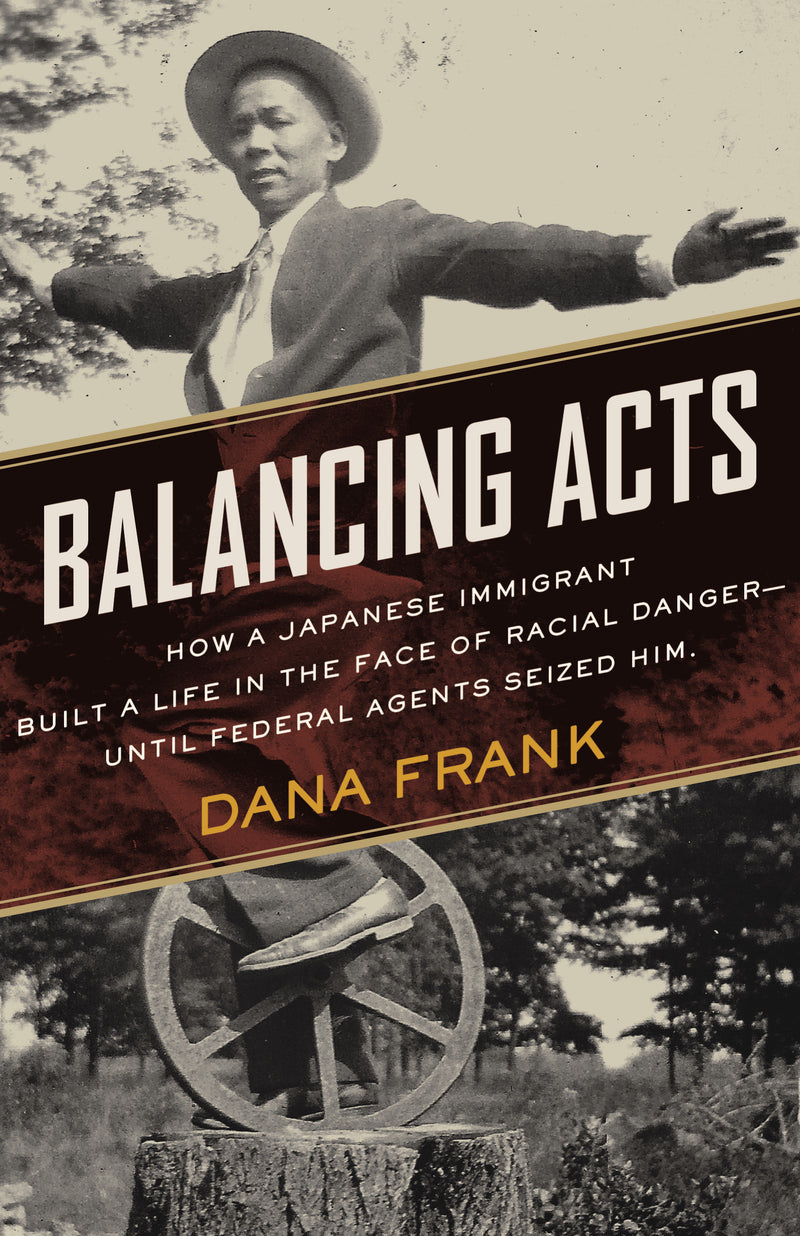 Balancing Acts: How a Japanese Immigrant Built a Life in the Face of Racial Danger-Until Federal Agents Seized Him