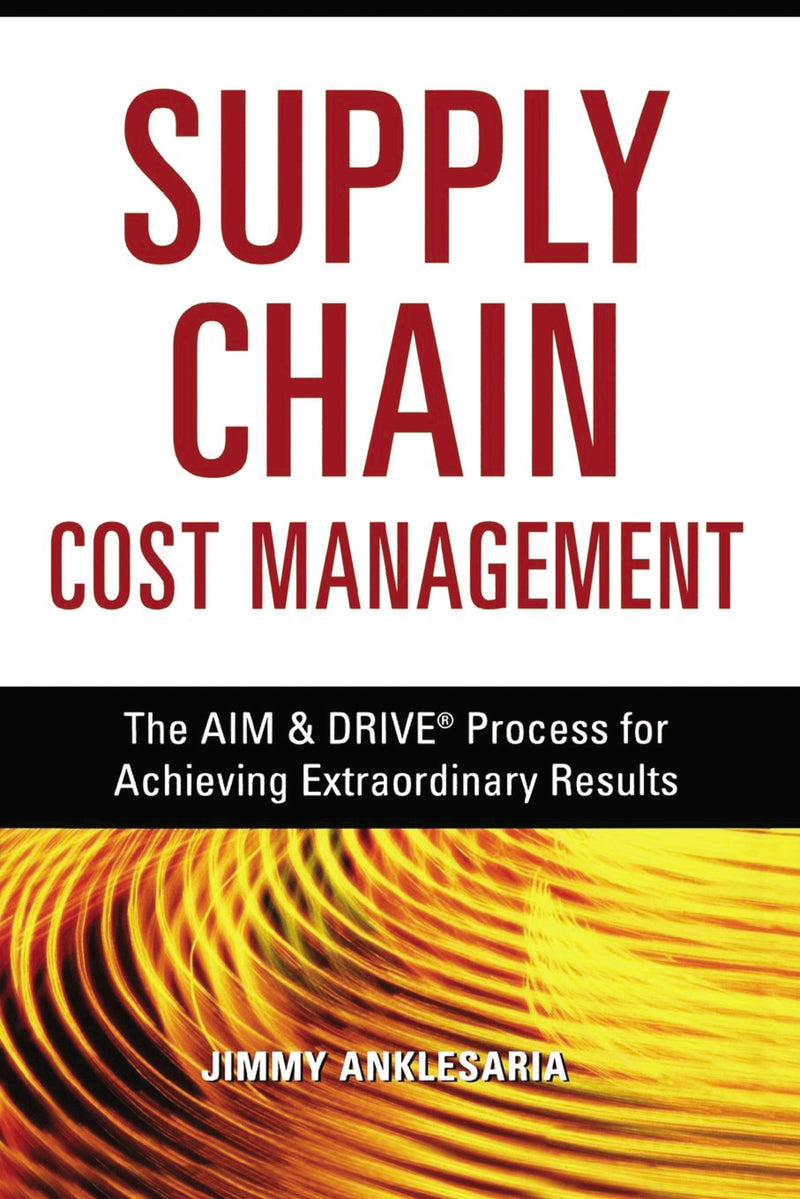 Supply Chain Cost Management: The AIM and   DRIVE Process for Achieving Extraordinary Results