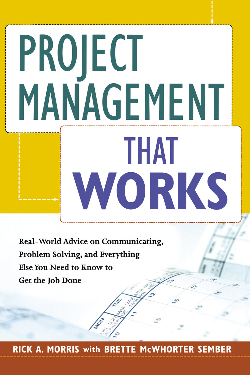Project Management That Works: Real-World Advice on Communicating, Problem-Solving, and Everything Else You Need to Know to Get the Job Done
