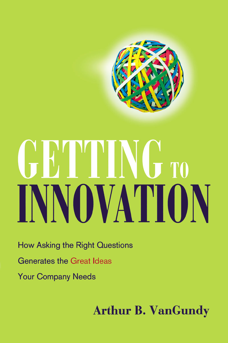Getting to Innovation: How Asking the Right Questions Generates the Great Ideas Your Company Needs
