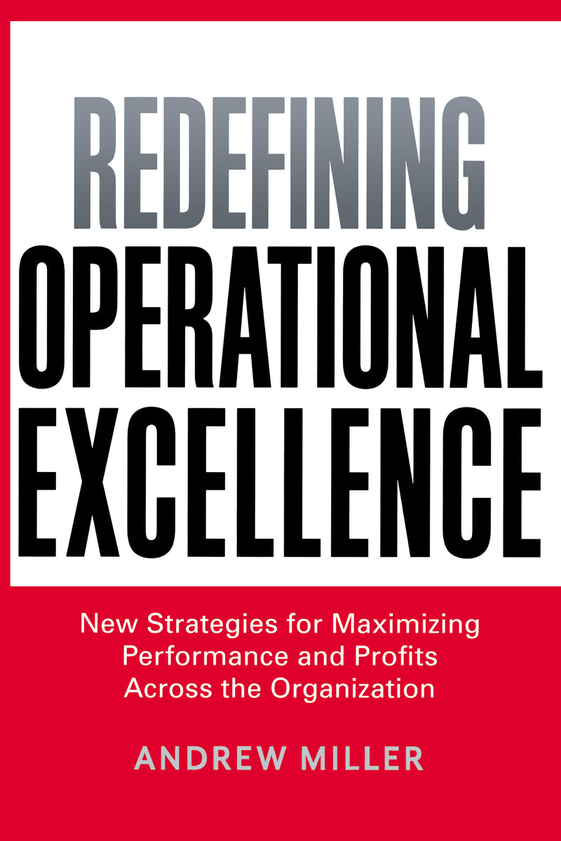 Redefining Operational Excellence: New Strategies for Maximizing Performance and Profits Across the Organization