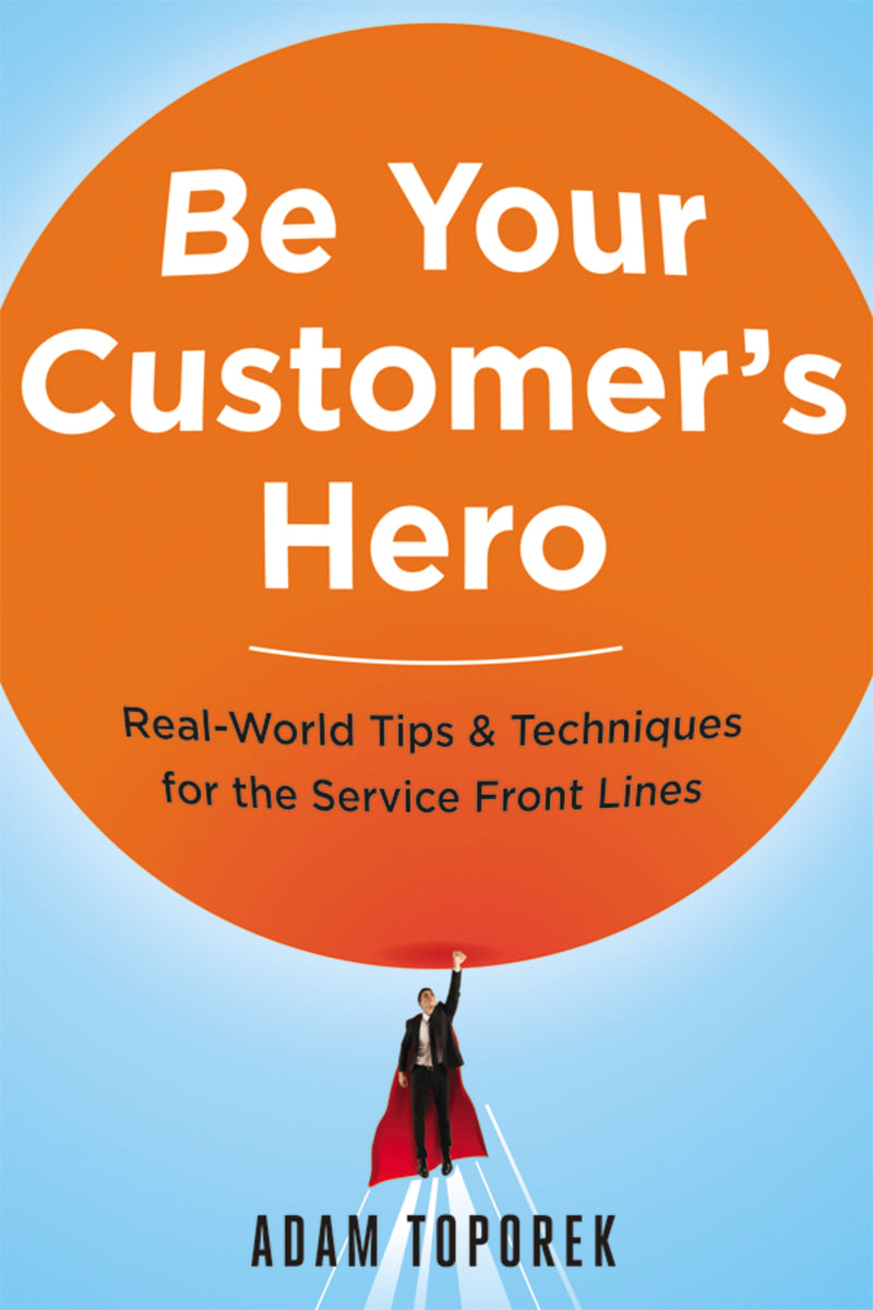 Be Your Customer's Hero: Real-World Tips and   Techniques for the Service Front Lines