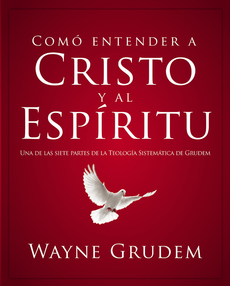 Cómo entender a Cristo y el Espíritu: Una de las siete partes de la teología sistemática de Grudem