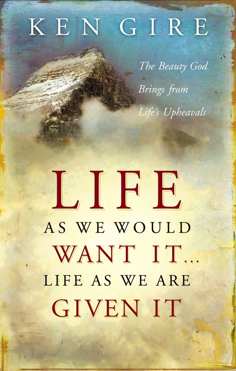 Life as We Would Want It . . . Life as We Are Given It: The Beauty God Brings from Life's Upheavals