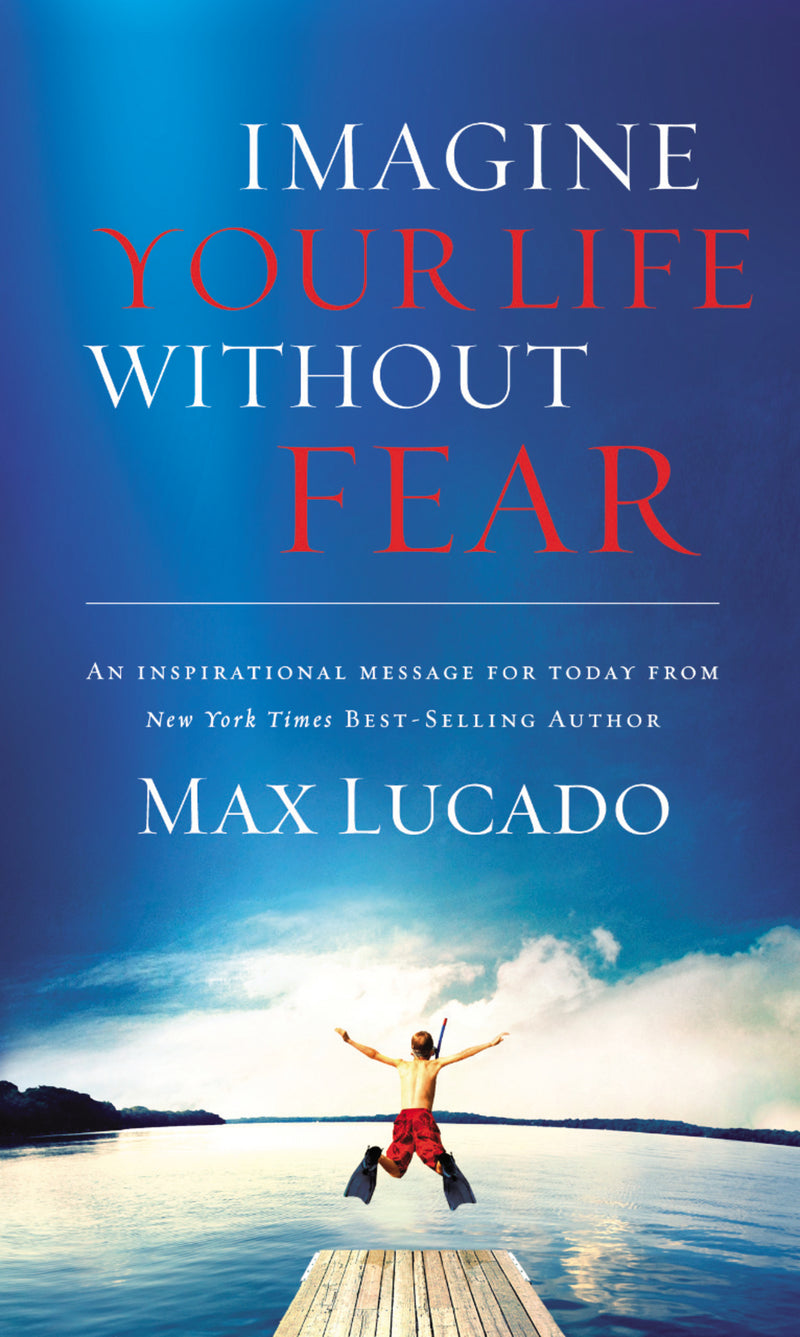 Imagine Your Life Without Fear: An Inspirational Message for Today on the Power of Faith in Overcoming Fear