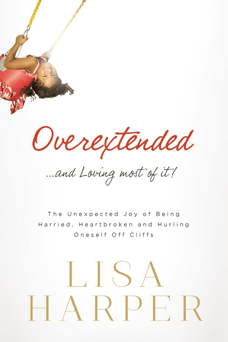 Overextended and Loving Most of It: The Unexpected Joy of Being Harried, Heartbroken, and Hurling Oneself Off Cliffs