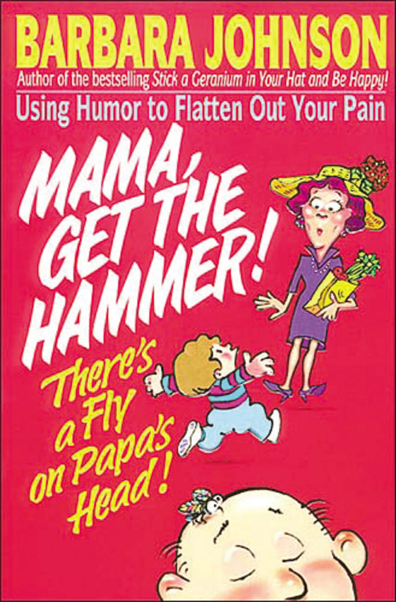 Mama Get The Hammer! There's a Fly on Papa's Head!: Coping With Pain and Managing Stress through Humor and Laughter