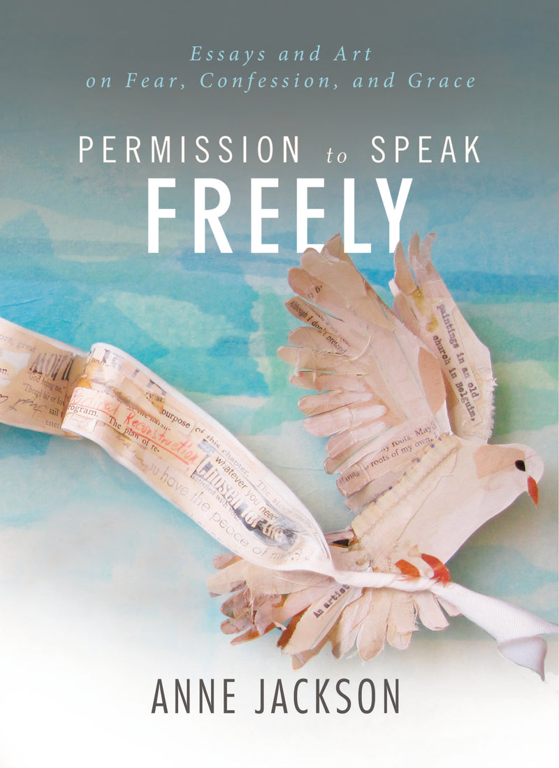 Permission to Speak Freely: Essays and Art on Fear, Confession, and Grace