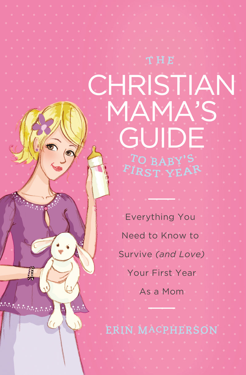 The Christian Mama's Guide to Baby's First Year: Everything You Need to Know to Survive (and Love) Your First Year as a Mom