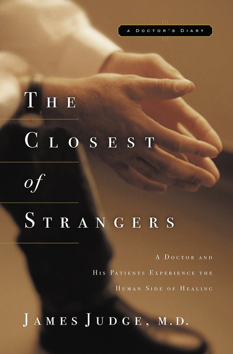 The Closest of Strangers: A Doctor and His Patients Experience the Human Side of Healing