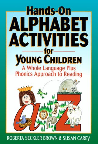 Hands-On Alphabet Activities for Young Children: A Whole Language Plus Phonics Approach to Reading Brown, Roberta Seckler and Carey, Susan