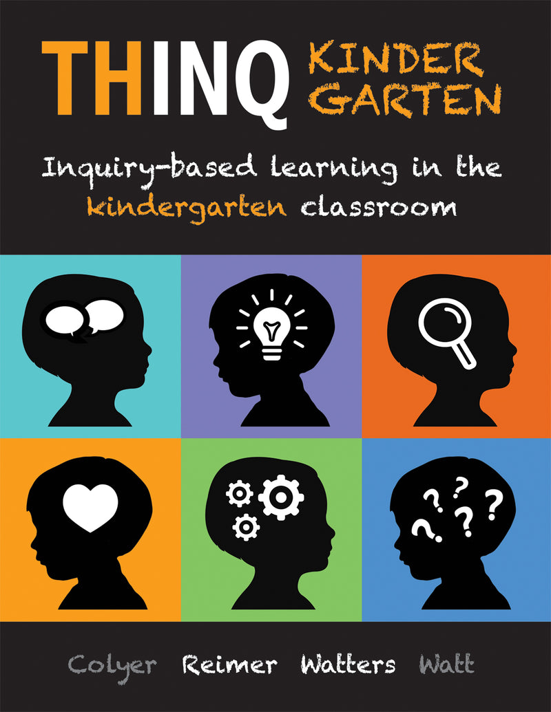THINQ Kindergarten: Inquiry-Based Learning in the Kindergarten Classroom (Incorporate inquiry-based learning into every classroom.)