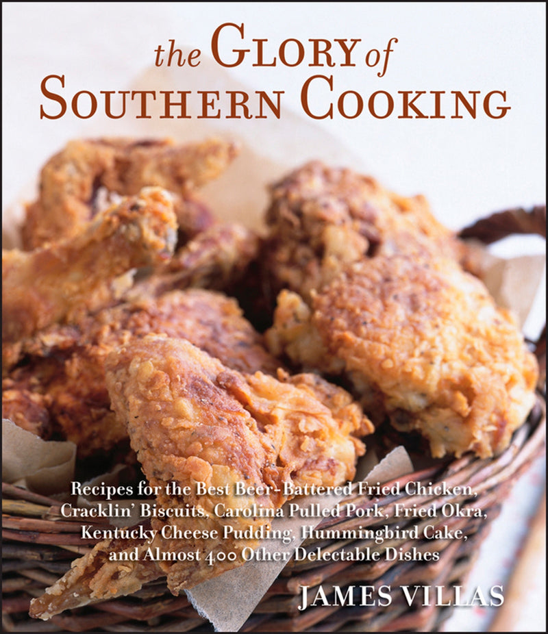 The Glory Of Southern Cooking: Recipes for the Best Beer-Battered Fried Chicken, Cracklin' Biscuits, Carolina Pulled Pork, Fried Okra, Kentucky Cheese Pudding, Hummingbird Cake, and Almost 400 Other Delectable Dishes