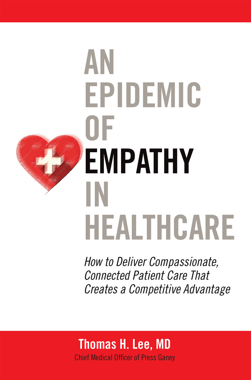 An Epidemic Of Empathy In Healthcare How To Deliver Compassionate Connected Patient Care That Creates A Competitive Advantage