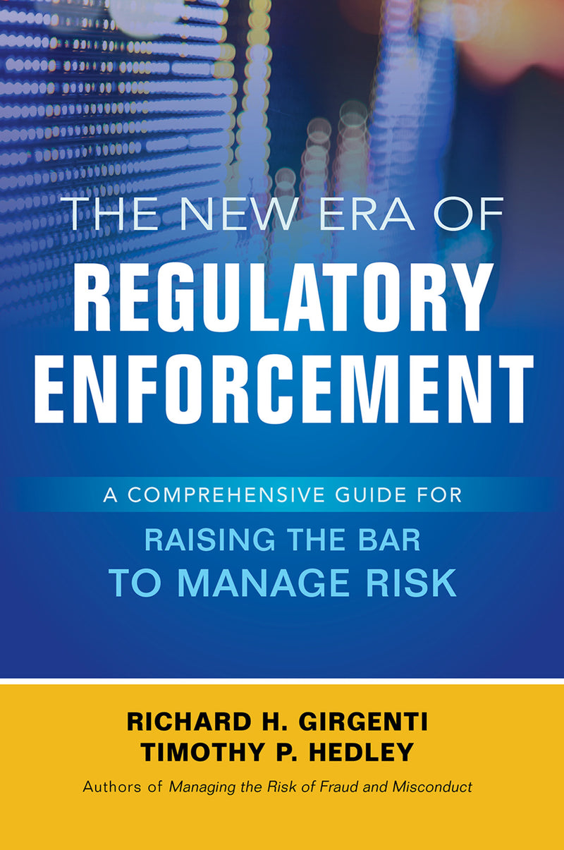 The New Era Of Regulatory Enforcement A Comprehensive Guide For Raising The Bar To Manage Risk
