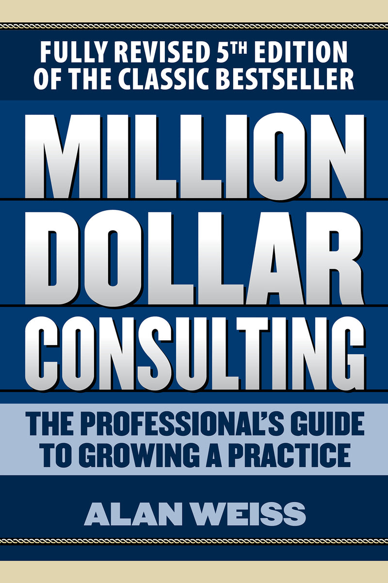 Million Dollar Consulting The Professionals Guide To Growing A Practice Fifth Edition 5e