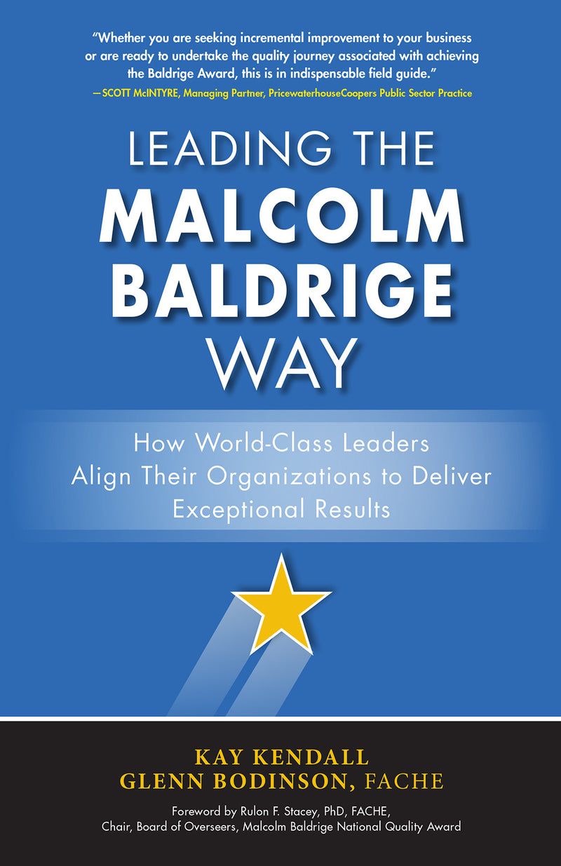 Leading The Malcolm Baldrige Way How World Class Leaders Align Their Organizations To Deliver Exceptional Results