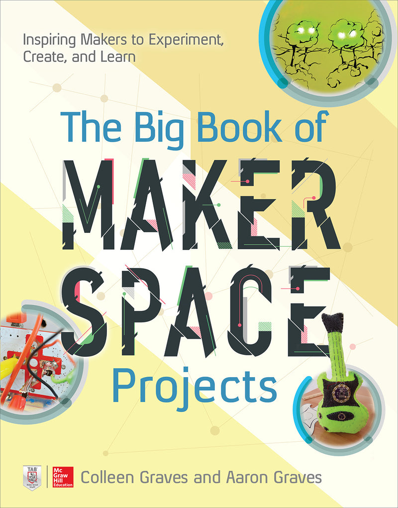 The Big Book Of Makerspace Projects Inspiring Makers To Experiment Create & Learn