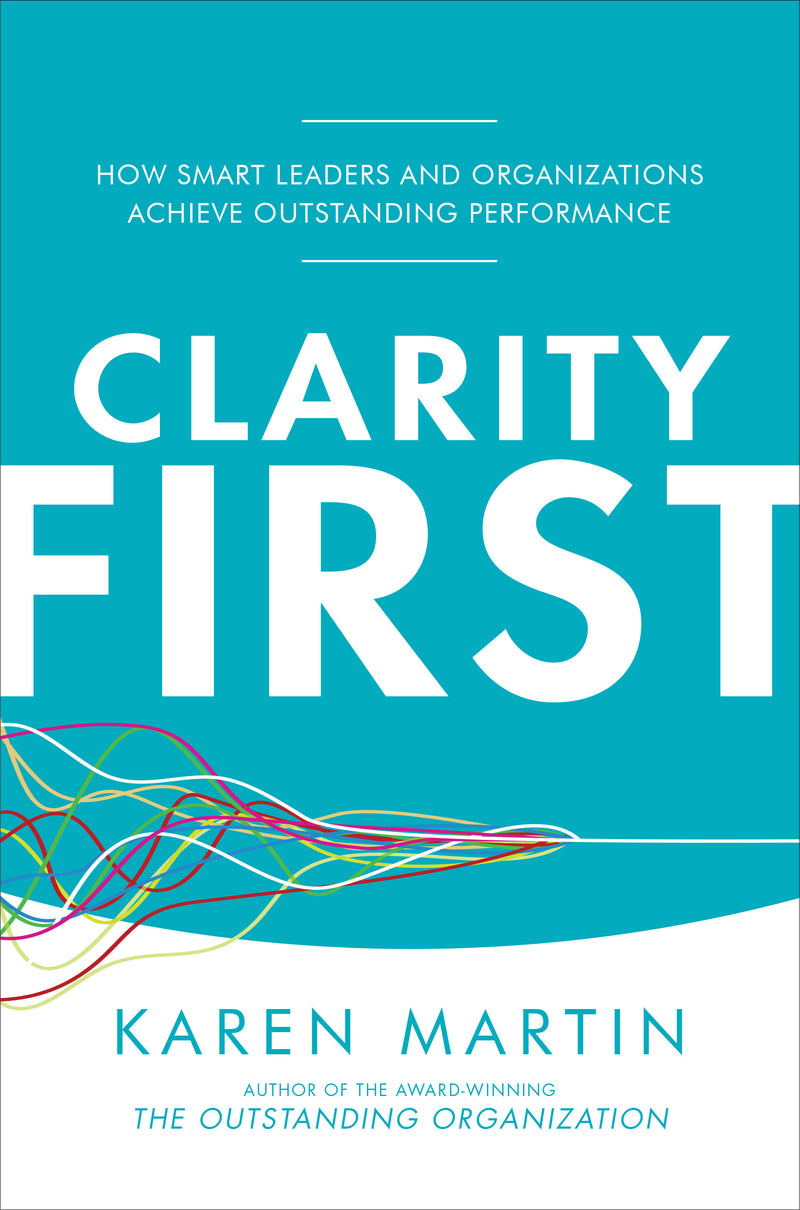 Clarity First How Smart Leaders & Organizations Achieve Outstanding Performance