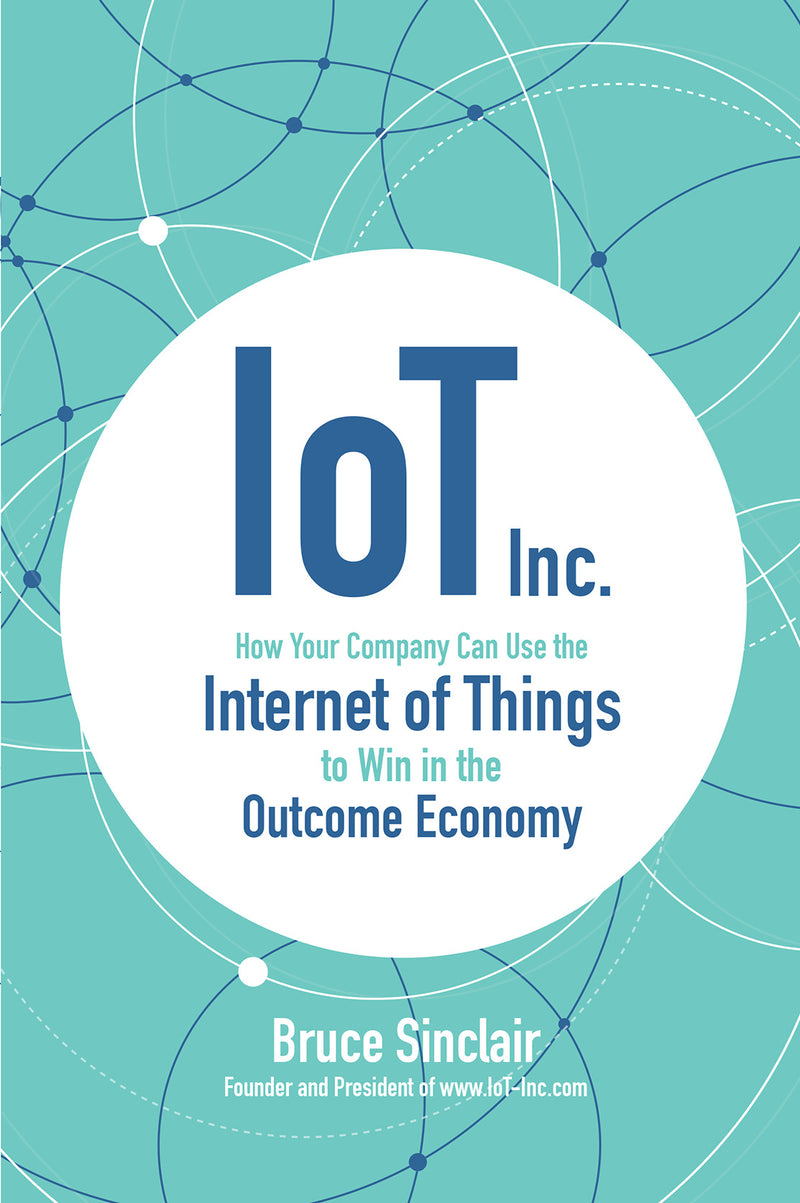 Iot Inc How Your Company Can Use The Internet Of Things To Win In The Outcome Economy
