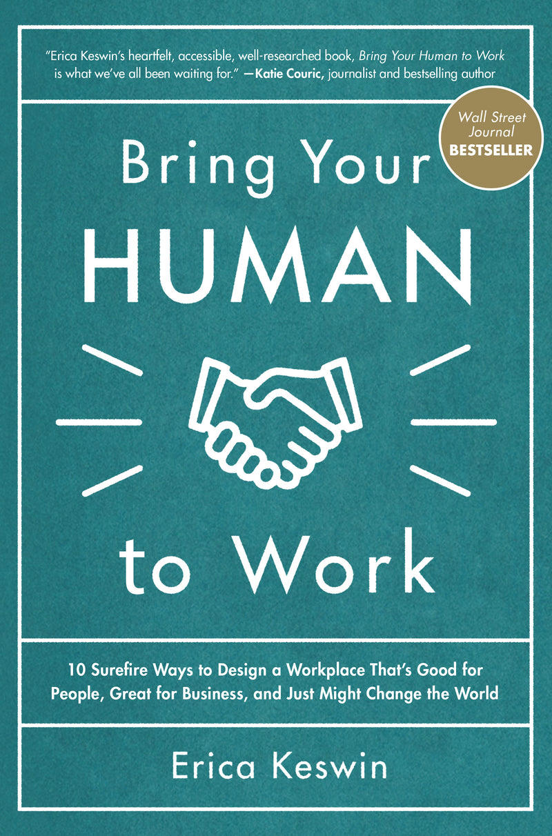Bring Your Human To Work 10 Surefire Ways To Design A Workplace That Is Good For People Great For Business & Just Might Change The World