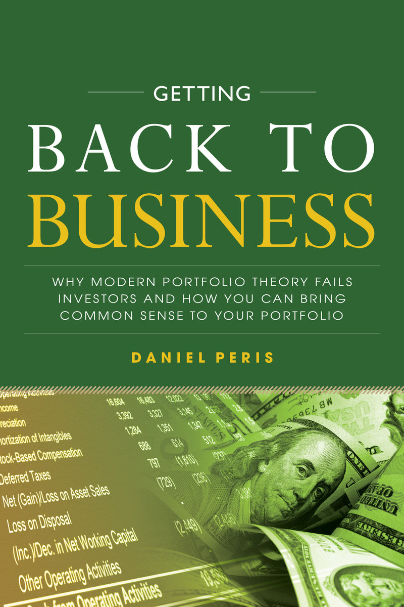 Getting Back To Business Why Modern Portfolio Theory Fails Investors & How You Can Bring Common Sense To Your Portfolio