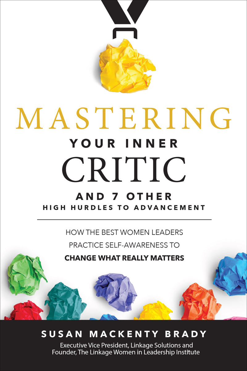 Mastering Your Inner Critic & 7 Other High Hurdles To Advancement How The Best Women Leaders Practice Self Awareness To Change What Really Matters