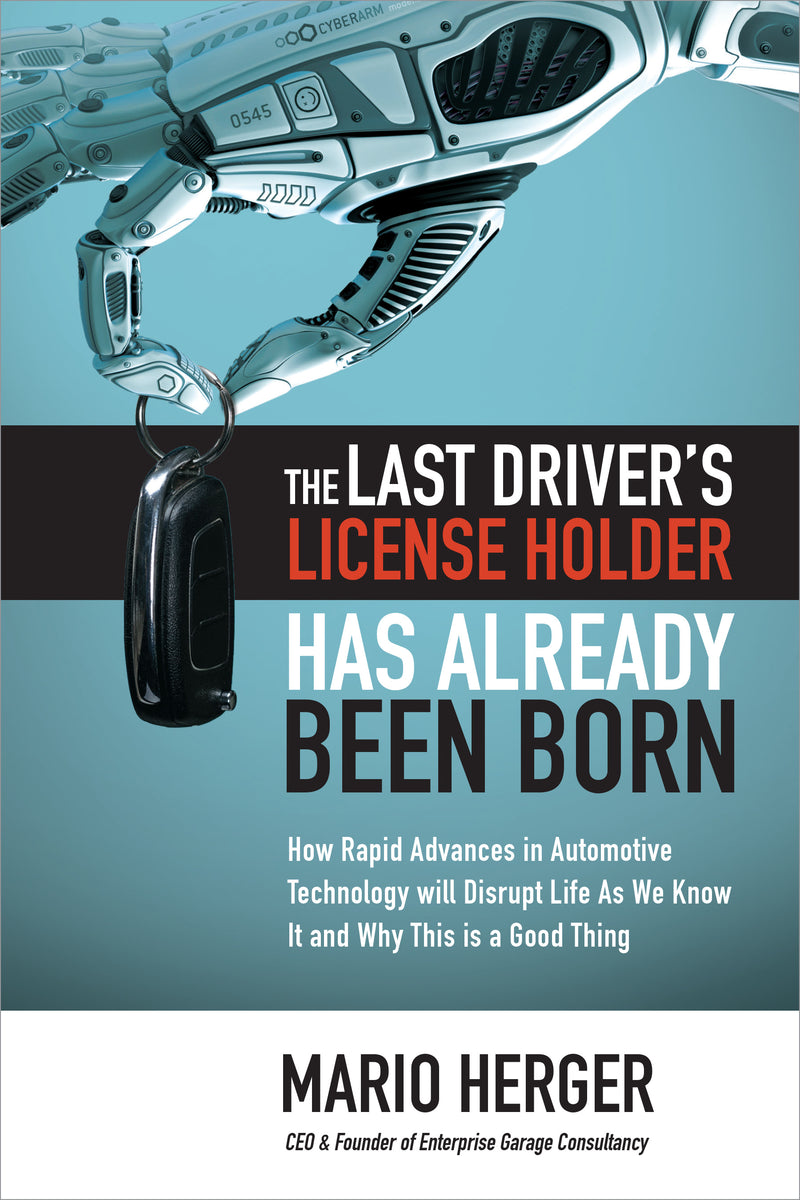 The Last Driverâ€™s License Holder Has Already Been Born How Rapid Advances In Automotive Technology Will Disrupt Life As We Know It & Why This Is A Good Thing