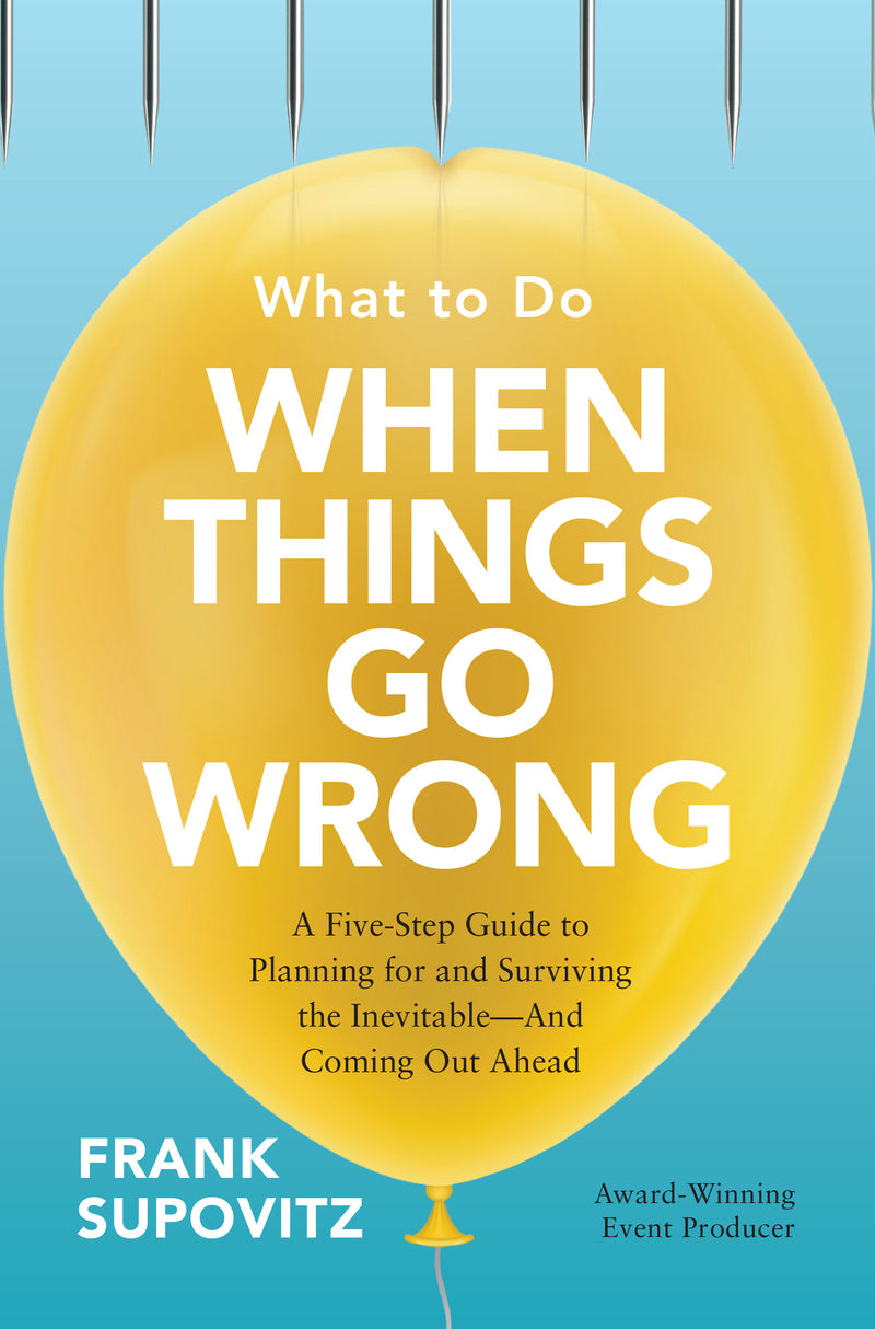 What To Do When Things Go Wrong A Five Step Guide To Planning For & Surviving The Inevitableâ€”And Coming Out Ahead