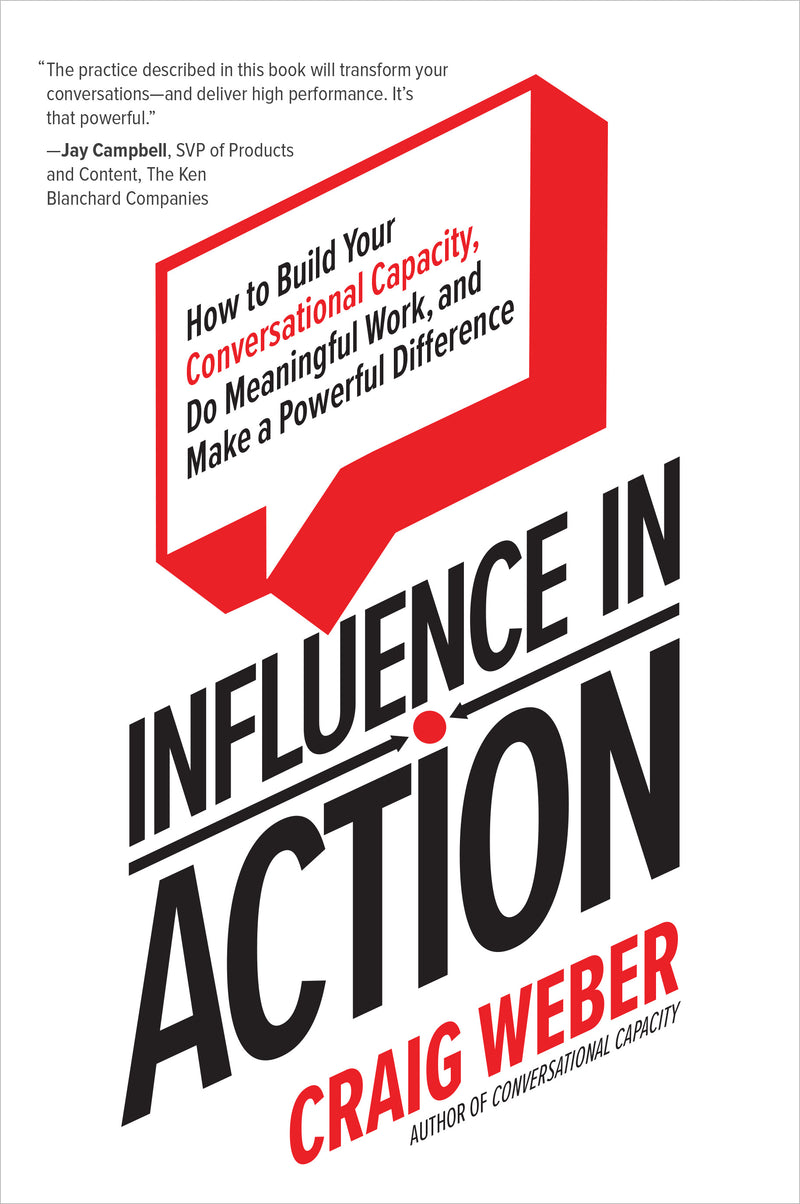Influence In Action How To Build Your Conversational Capacity Do Meaningful Work & Make A Powerful Difference