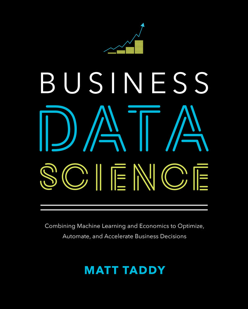 Business Data Science Combining Machine Learning & Economics To Optimize Automate & Accelerate Business Decisions