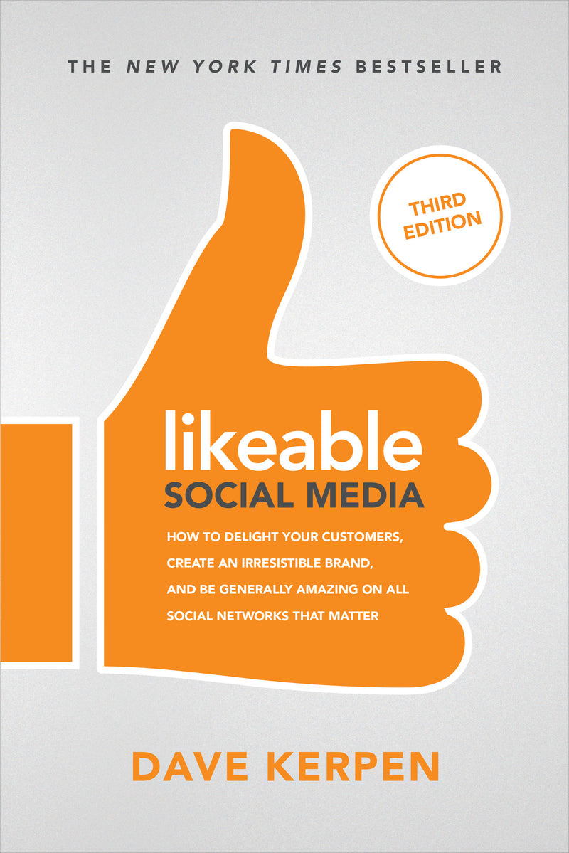 Likeable Social Media Third Edition How To Delight Your Customers Create An Irresistible Brand & Be Generally Amazing On All Social Networks That Matter 3e