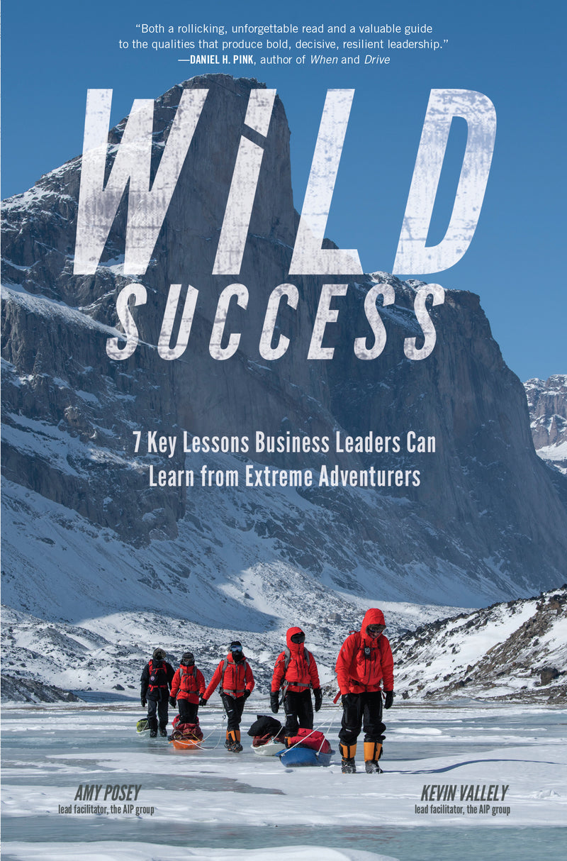 Wild Success 7 Key Lessons Business Leaders Can Learn From Extreme Adventurers