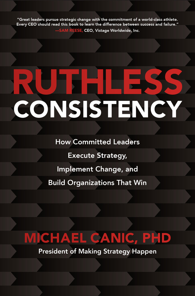 Ruthless Consistency How Committed Leaders Execute Strategy Implement Change & Build Organizations That Win