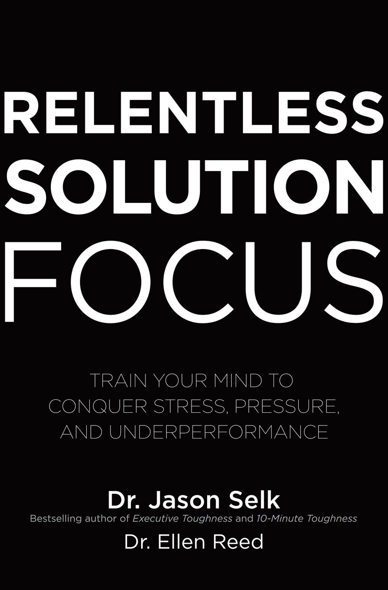 Relentless Solution Focus Train Your Mind To Conquer Stress Pressure & Underperformance
