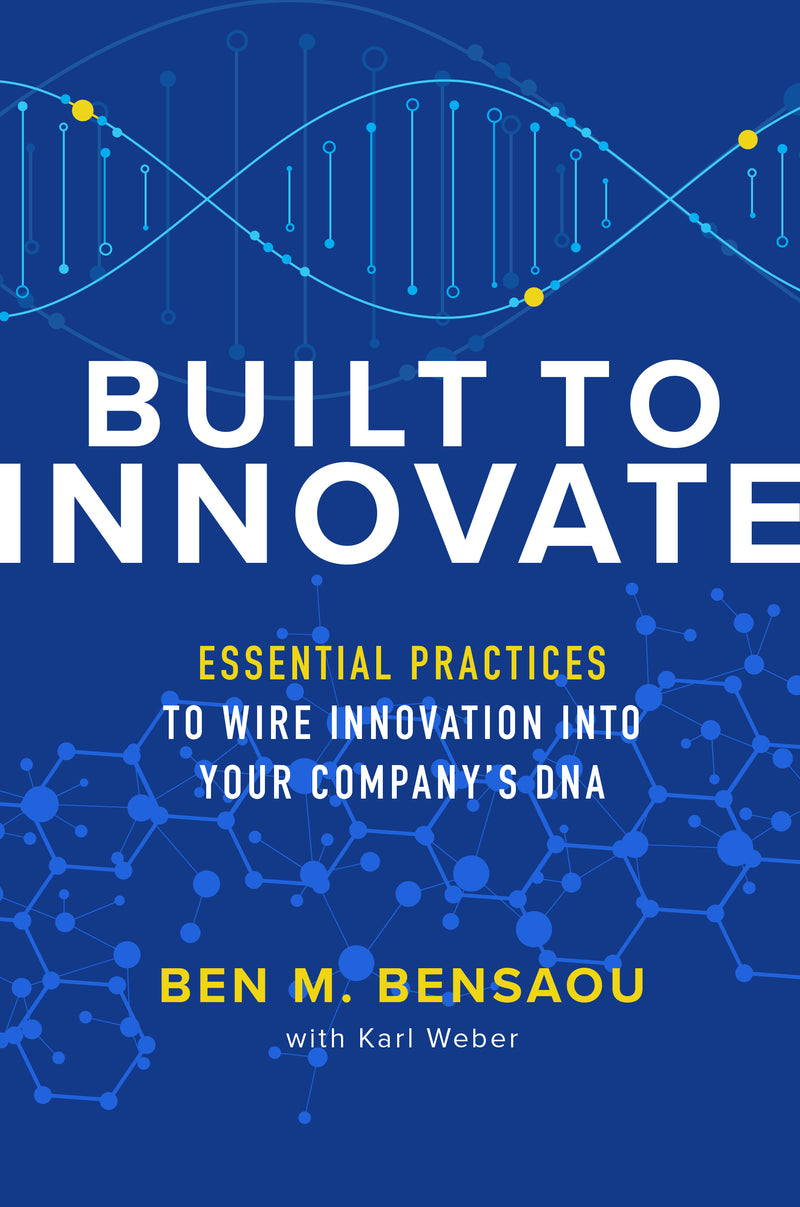 Built To Innovate Essential Practices To Wire Innovation Into Your Companyâ€™s Dna