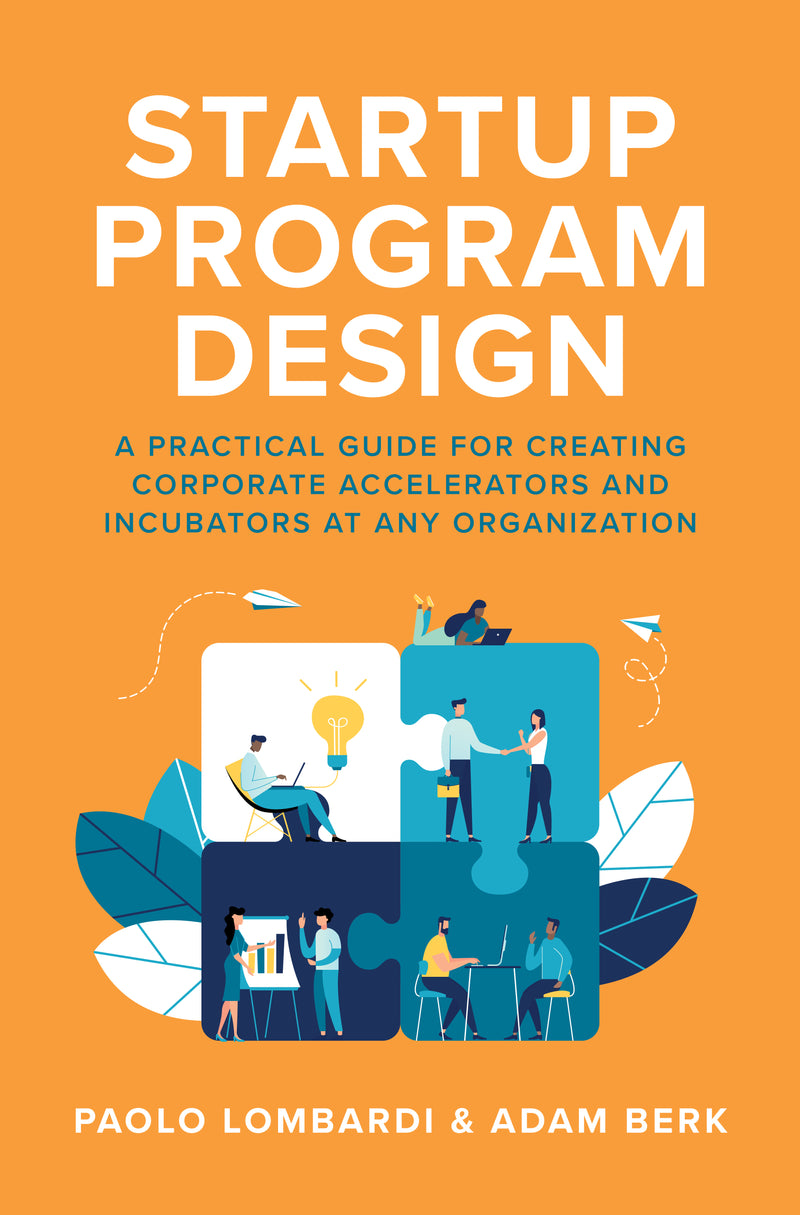 Startup Program Design A Practical Guide For Creating Accelerators & Incubators At Any Organization