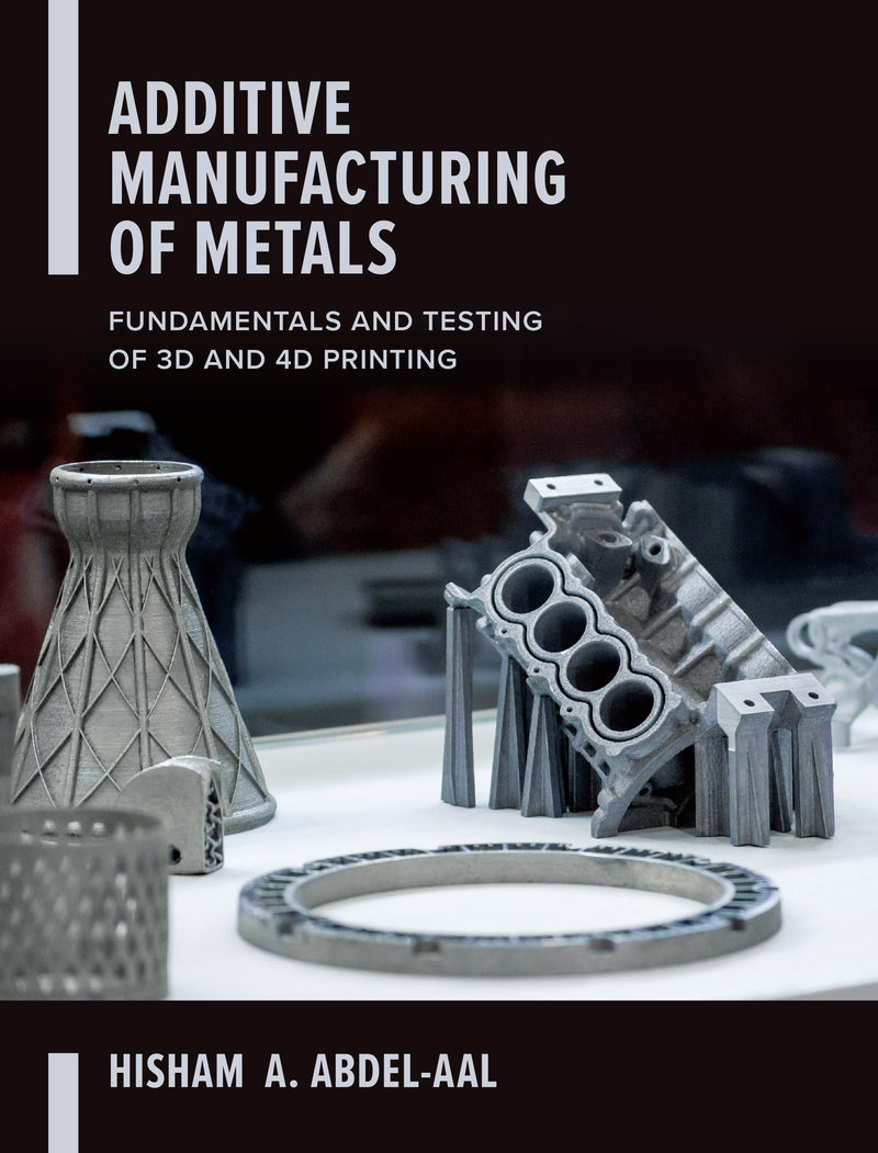 Additive Manufacturing Of Metals Fundamentals & Testing Of 3d & 4d Printing