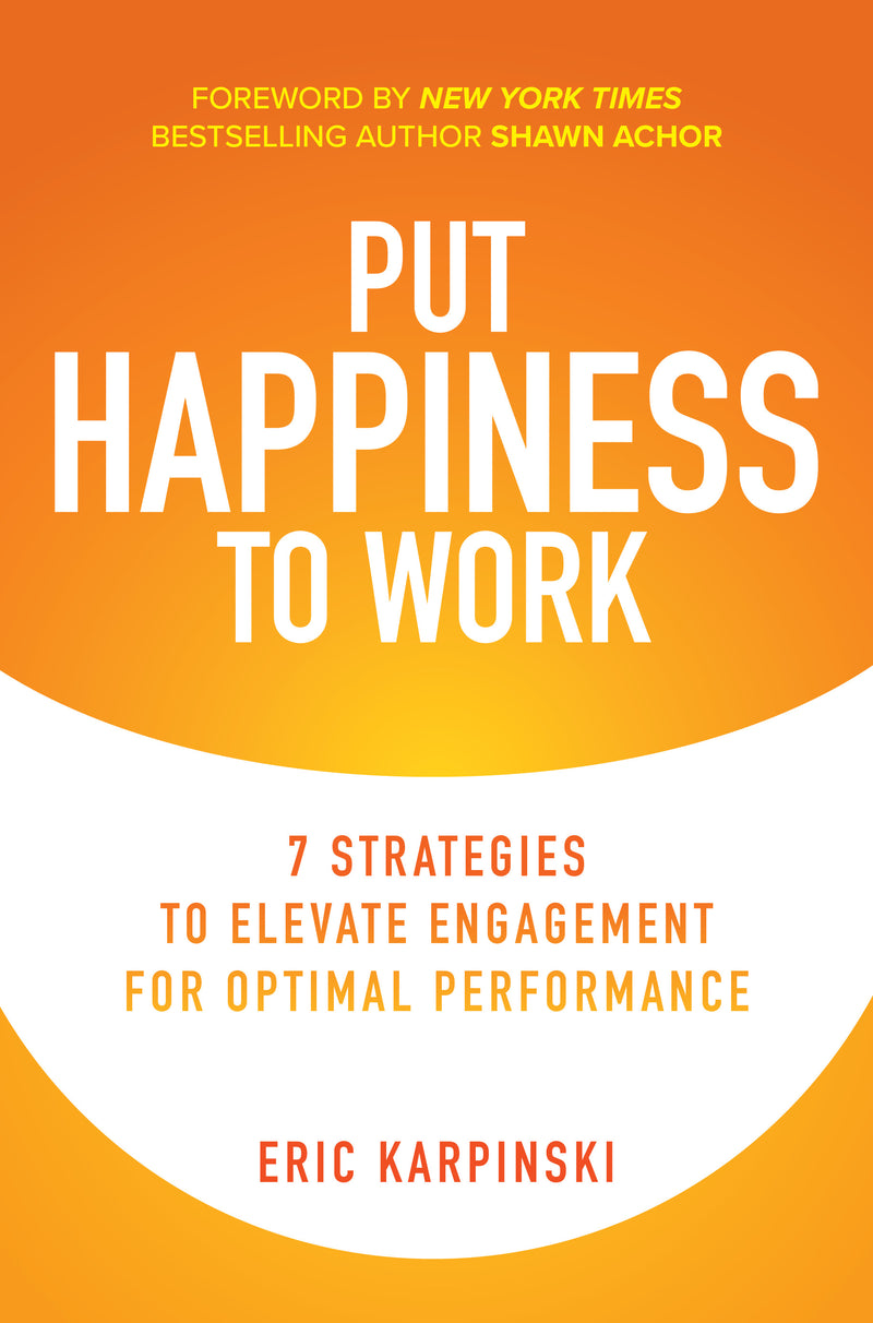 Put Happiness To Work 7 Strategies To Elevate Engagement For Optimal Performance